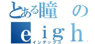 とある瞳のｅｉｇｈｔｅｒ生活（インデックス）