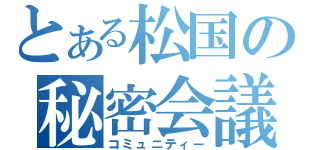 とある松国の秘密会議（コミュニティー）