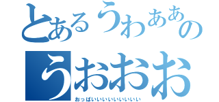 とあるうわああああああああああのうおおおおおおおおおおお（おっぱいいいいいいいいい）