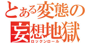 とある変態の妄想地獄（ロックンロール）