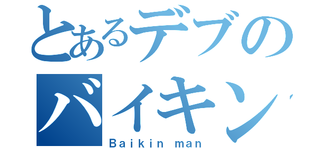 とあるデブのバイキンマン（Ｂａｉｋｉｎ ｍａｎ）