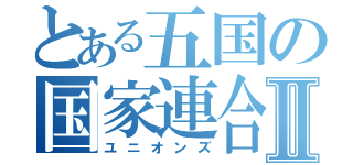 とある五国の国家連合Ⅱ（ユニオンズ）