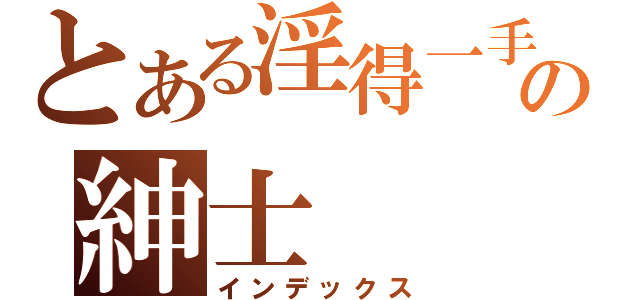 とある淫得一手好濕の紳士（インデックス）