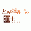 とある淫得一手好濕の紳士（インデックス）