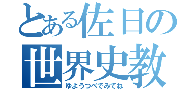 とある佐日の世界史教師（ゆようつべでみてね）