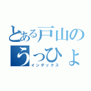 とある戸山のうっひょい（インデックス）