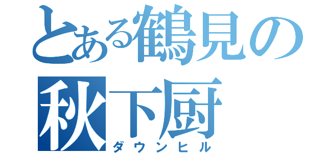 とある鶴見の秋下厨（ダウンヒル）