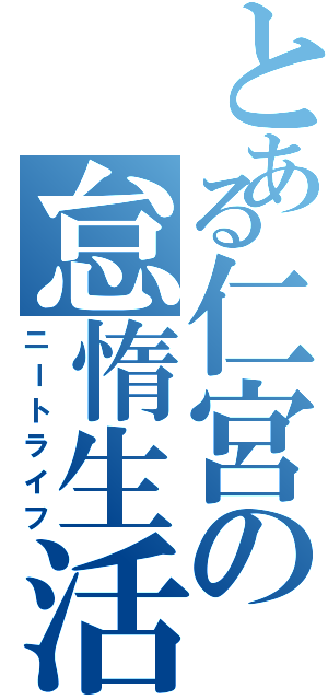 とある仁宮の怠惰生活（ニートライフ）