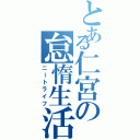 とある仁宮の怠惰生活（ニートライフ）