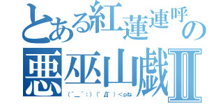 とある紅蓮連呼の悪巫山戯Ⅱ（（＾＿＾；）（゜Д゜）＜ｐね）