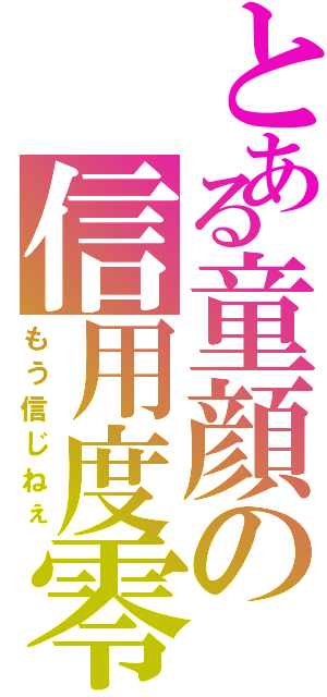 とある童顔の信用度零（もう信じねぇ）