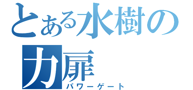 とある水樹の力扉（パワーゲート）