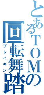 とあるＴＯＭの回転舞踏（ブレイキン）