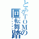 とあるＴＯＭの回転舞踏（ブレイキン）