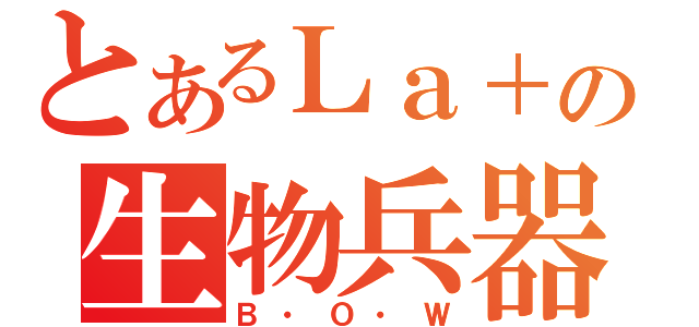 とあるＬａ＋の生物兵器（Ｂ・Ｏ・Ｗ）