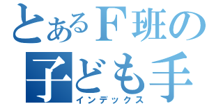 とあるＦ班の子ども手当て（インデックス）