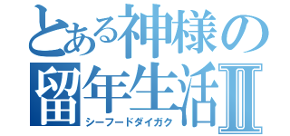 とある神様の留年生活Ⅱ（シーフードダイガク）