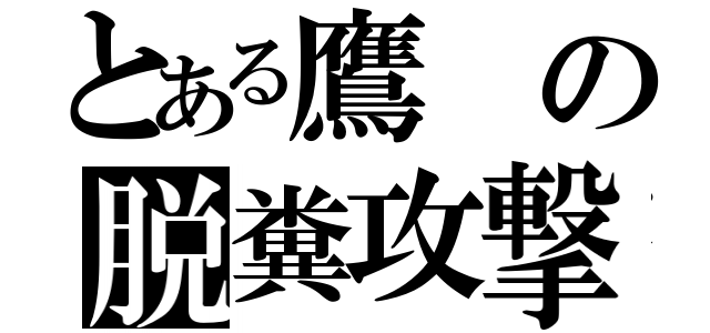 とある鷹の脱糞攻撃（）