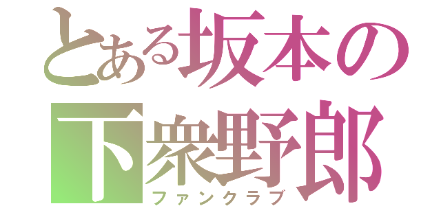 とある坂本の下衆野郎（ファンクラブ）