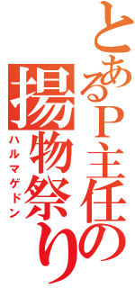 とあるＰ主任の揚物祭り（ハルマゲドン）