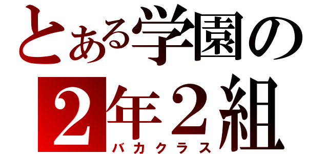 とある学園の２年２組（バカクラス）