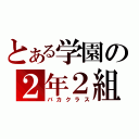 とある学園の２年２組（バカクラス）