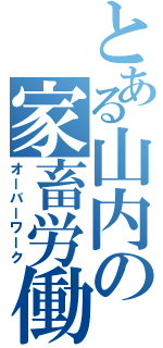 とある山内の家畜労働（オーバーワーク）