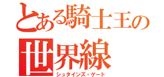 とある騎士王の世界線（シュタインズ・ゲート）