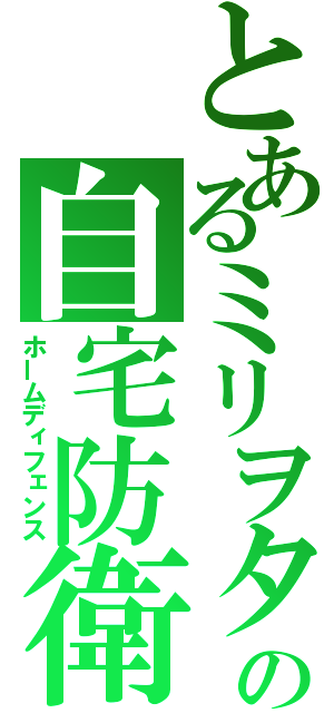 とあるミリヲタの自宅防衛（ホームディフェンス）