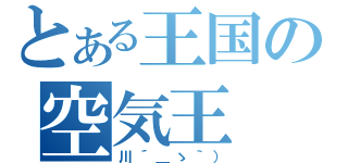 とある王国の空気王（川´＿ゝ｀））