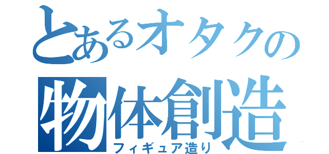 とあるオタクの物体創造（フィギュア造り）