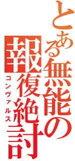 とある無能の報復絶討（コンヴァルス）