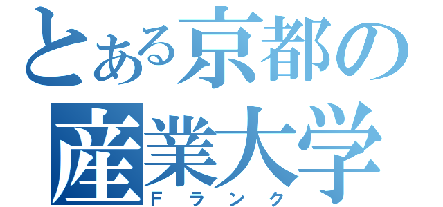 とある京都の産業大学（Ｆランク）