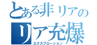 とある非リアのリア充爆発（エクスプローション）