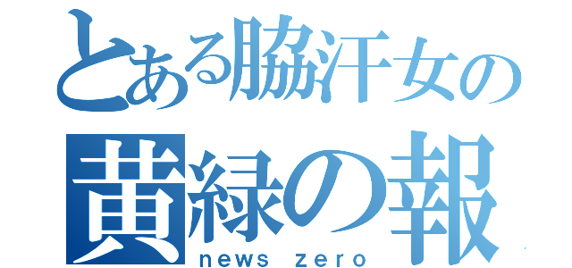 とある脇汗女の黄緑の報道番組（ｎｅｗｓ ｚｅｒｏ）