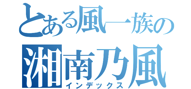 とある風一族の湘南乃風（インデックス）