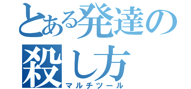 とある発達の殺し方（マルチツール）