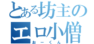 とある坊主のエロ小僧（おーくん）