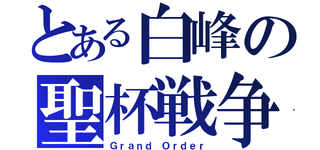 とある白峰の聖杯戦争（Ｇｒａｎｄ Ｏｒｄｅｒ）