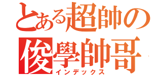 とある超帥の俊學帥哥（インデックス）