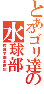 とあるゴリ達の水球部（成城学園水球部）