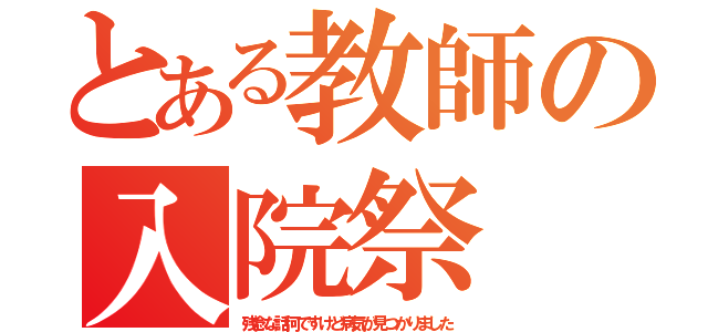 とある教師の入院祭（残念な話何ですけど病気が見つかりました）