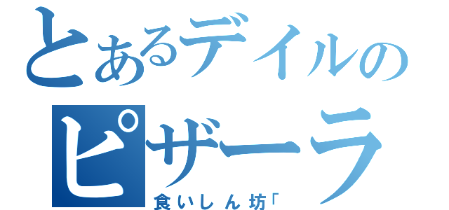 とあるデイルのピザーラ（食いしん坊「）