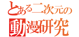 とある二次元の動漫研究社（）