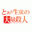 とある生徒の大量殺人（インデックス）