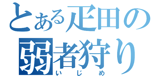 とある疋田の弱者狩り（いじめ）