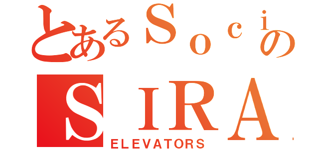 とあるＳｏｃｉｅｔｅのＳＩＲＡＬＩＦＴＳ（ＥＬＥＶＡＴＯＲＳ）