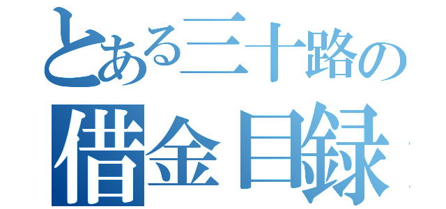 とある三十路の借金目録（）