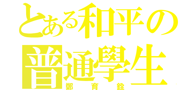 とある和平の普通學生（鄭育銓）