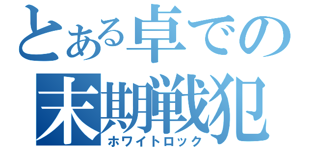 とある卓での末期戦犯（ホワイトロック）